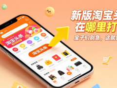 新版淘宝头条在哪里打开？宝子们别急，这就告诉你！