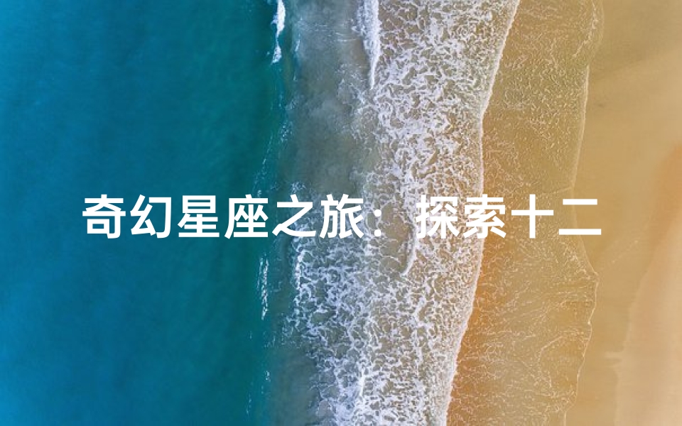 奇幻星座之旅:探索十二星座的动漫魅力与艺术之美(图1) 奇幻星座之旅:探索十二星座的动漫魅力与艺术之美