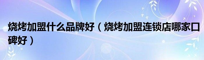 烧烤吧加盟费_嘴嘴香烧烤加盟_嘴嘴馋烧烤