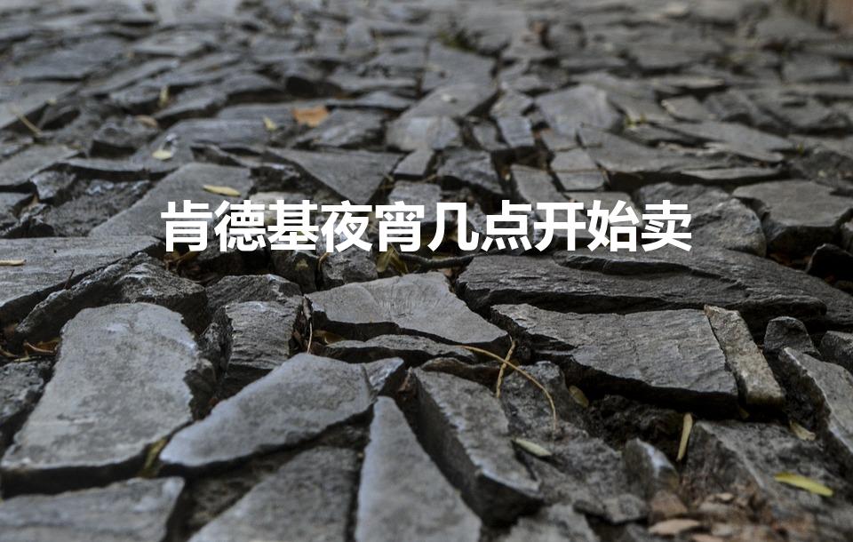 肯德基宵夜时间是几点到几点_肯德基宵夜时间段_肯德基宵夜时间