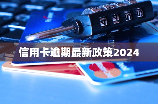 信用卡逾期最新政策2024