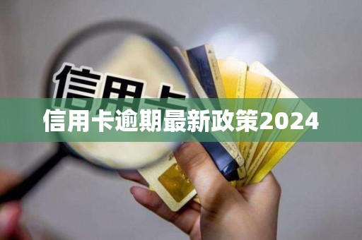 信用卡逾期最新政策2024