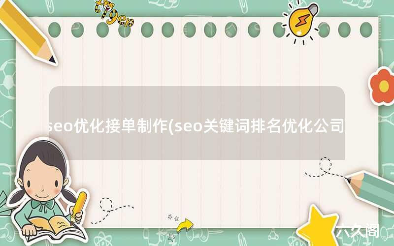 seo优化接单制作(seo关键词排名优化公司)