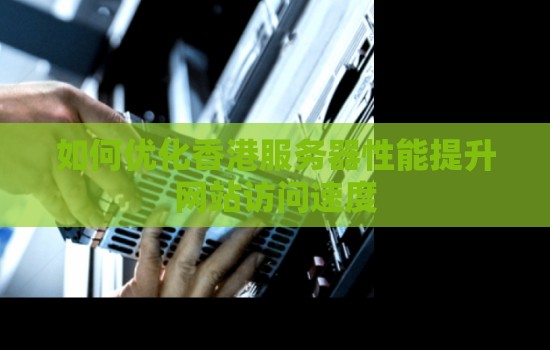 如何优化香港服务器性能提升网站访问速度
