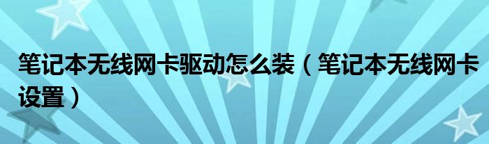 网卡无线驱动下载安装后打不开_网卡无线驱动下载安装后没反应_无线网卡驱动下载后怎么安装