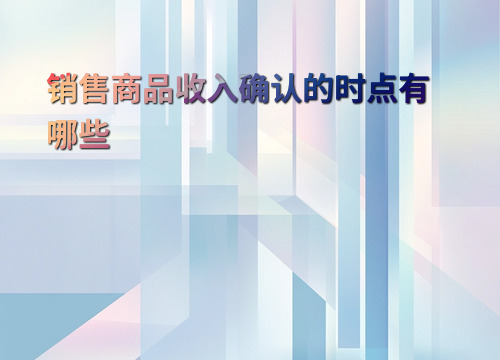 销售商品收入确认时点 _ 商品控制权转移判断 _小企业销售商品，确认收入