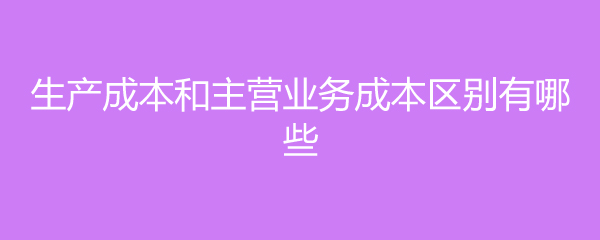 入库成本和生产成本_主营业务成本核算方法_生产成本与主营业务成本区别