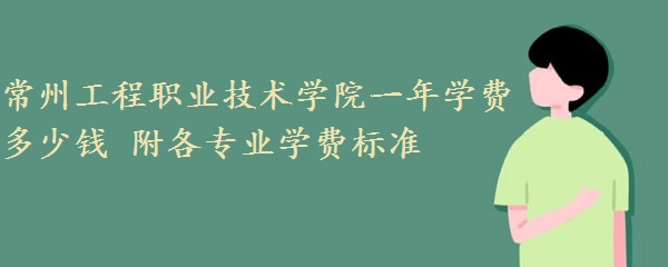 常州工程职业技术学院一年学费2023年多少钱 附各专业学费2023年标准！