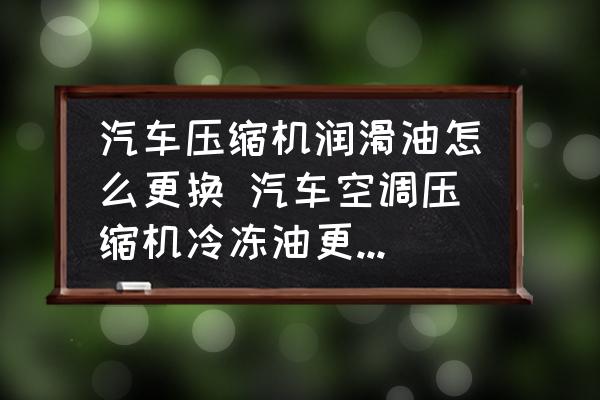汽车压缩机润滑油怎么更换 汽车空调压缩机冷冻油更换步骤？