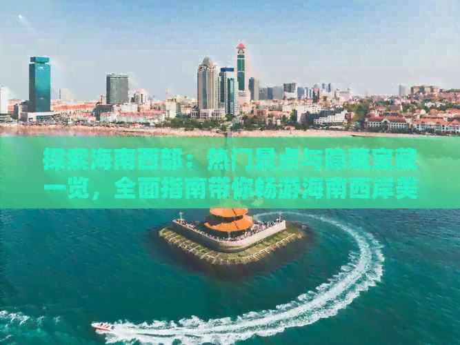 探索海南西部：热门景点与隐藏宝藏一览，全面指南带你畅游海南西岸美景
