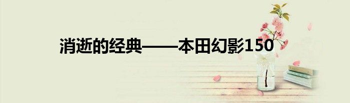 消逝的经典——本田幻影150